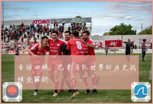 专访回顾：巴拿马队世界杯历史战绩全解析