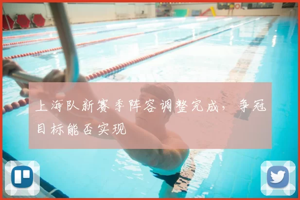 上海队新赛季阵容调整完成，争冠目标能否实现