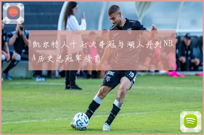 凯尔特人十七次夺冠与湖人并列NBA历史总冠军榜首