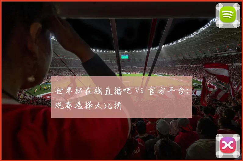 世界杯在线直播吧 vs 官方平台：观赛选择大比拼