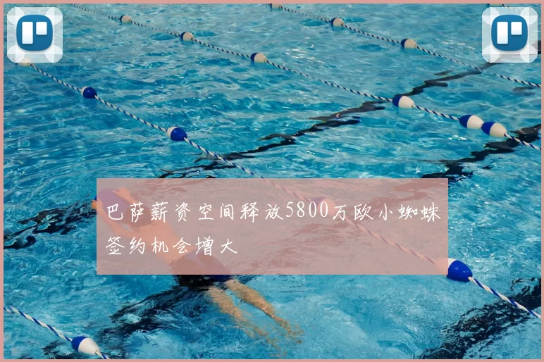 巴萨薪资空间释放5800万欧小蜘蛛签约机会增大
