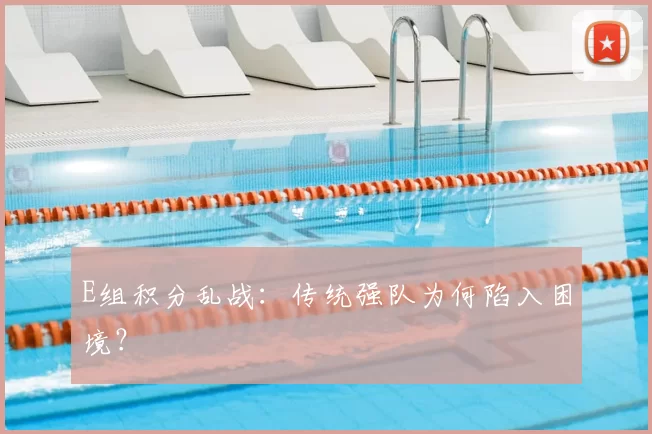 E组积分乱战：传统强队为何陷入困境？