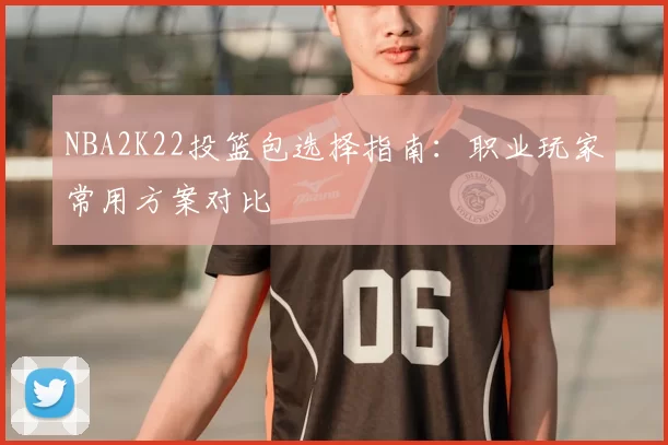 NBA2K22投篮包选择指南：职业玩家常用方案对比