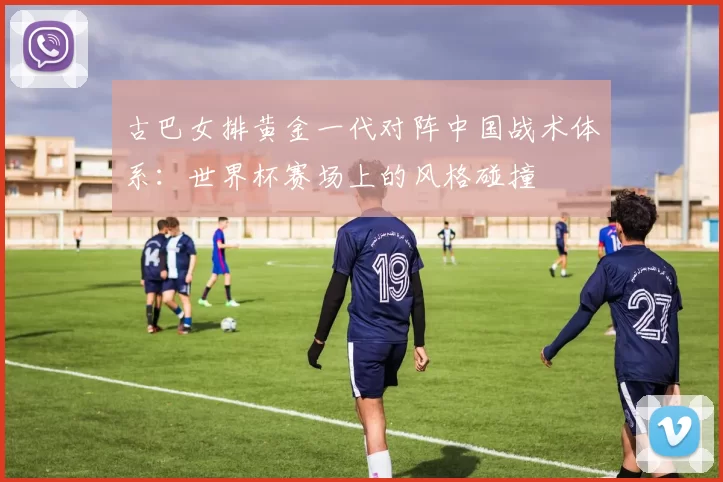 古巴女排黄金一代对阵中国战术体系：世界杯赛场上的风格碰撞