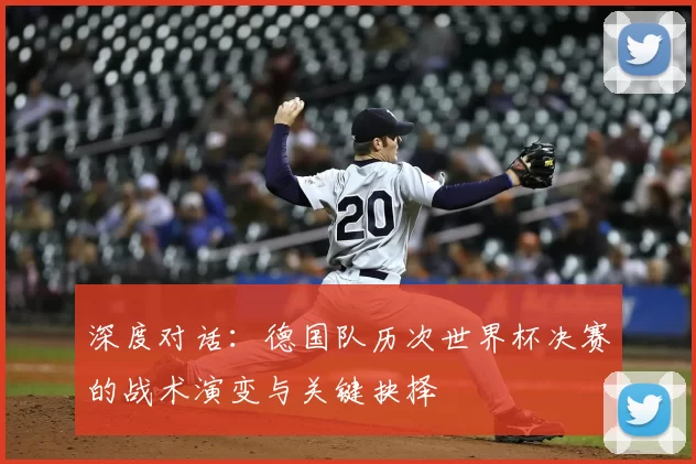 深度对话:德国队历次世界杯决赛的战术演变与关键抉择