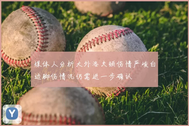 媒体人分析大外洛夫顿伤情严峻白边脚伤情况仍需进一步确认