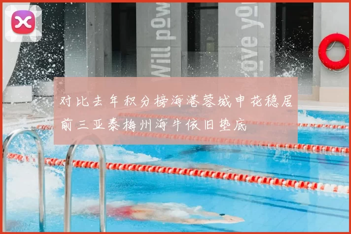 对比去年积分榜海港蓉城申花稳居前三亚泰梅州海牛依旧垫底