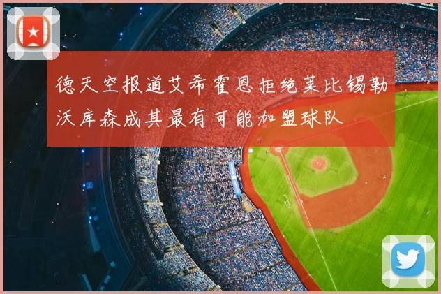 德天空报道艾希霍恩拒绝莱比锡勒沃库森成其最有可能加盟球队