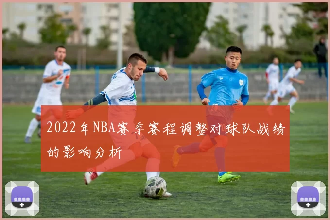 2022年NBA赛季赛程调整对球队战绩的影响分析