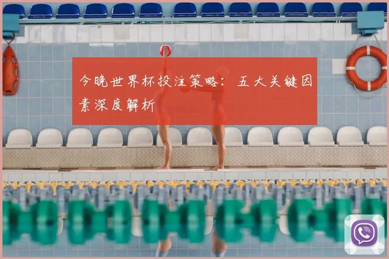 今晚世界杯投注策略:五大关键因素深度解析