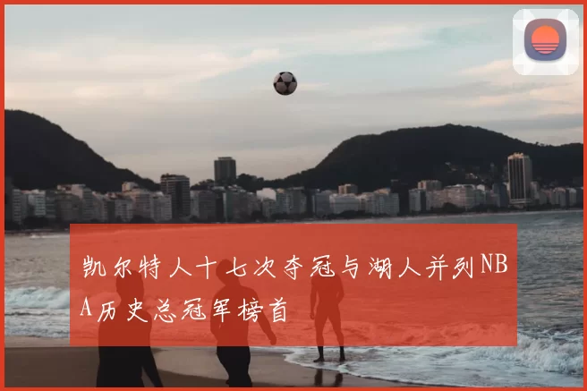 凯尔特人十七次夺冠与湖人并列NBA历史总冠军榜首