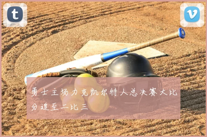 勇士主场力克凯尔特人总决赛大比分追至二比三