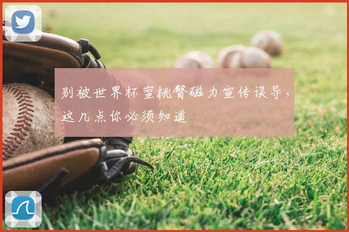 别被世界杯蜜桃臀磁力宣传误导，这几点你必须知道