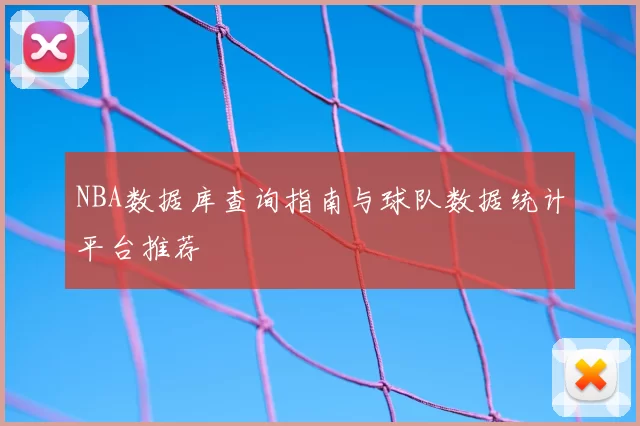 NBA数据库查询指南与球队数据统计平台推荐