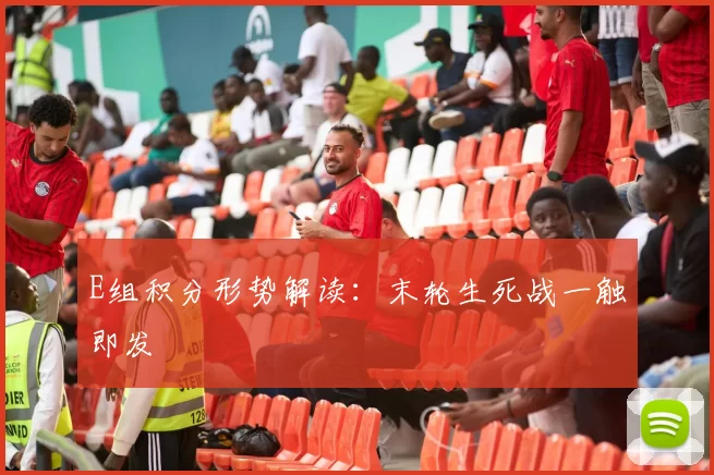 E组积分形势解读：末轮生死战一触即发