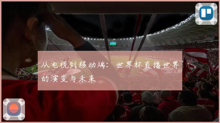 从电视到移动端：世界杯直播世界的演变与未来