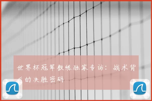 世界杯冠军教练独家专访:战术背后的决胜密码