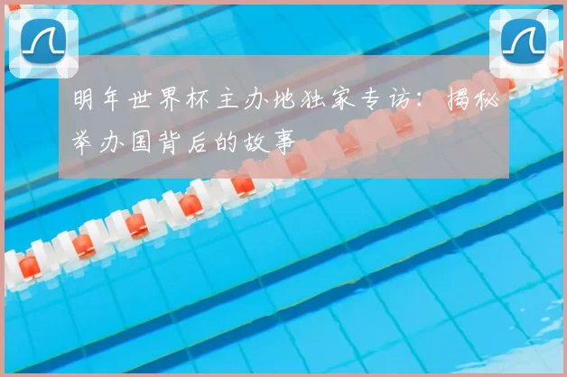 明年世界杯主办地独家专访：揭秘举办国背后的故事
