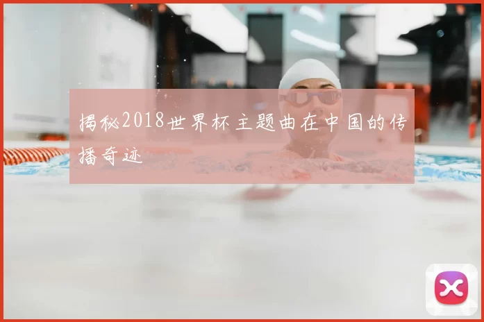 揭秘2018世界杯主题曲在中国的传播奇迹