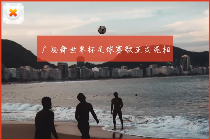 广场舞世界杯足球赛歌正式亮相