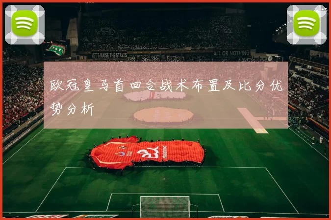 欧冠皇马首回合战术布置及比分优势分析