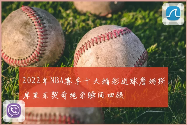 2022年NBA赛季十大精彩进球詹姆斯库里东契奇绝杀瞬间回顾