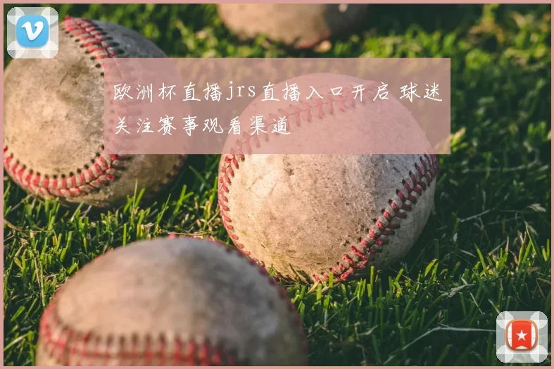 欧洲杯直播jrs直播入口开启 球迷关注赛事观看渠道