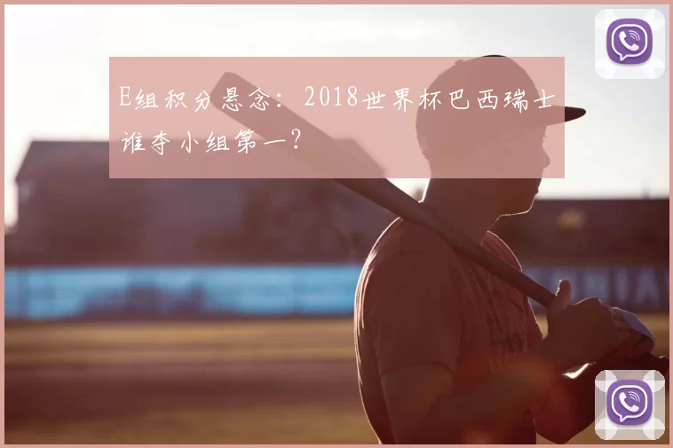 E组积分悬念：2018世界杯巴西瑞士谁夺小组第一？