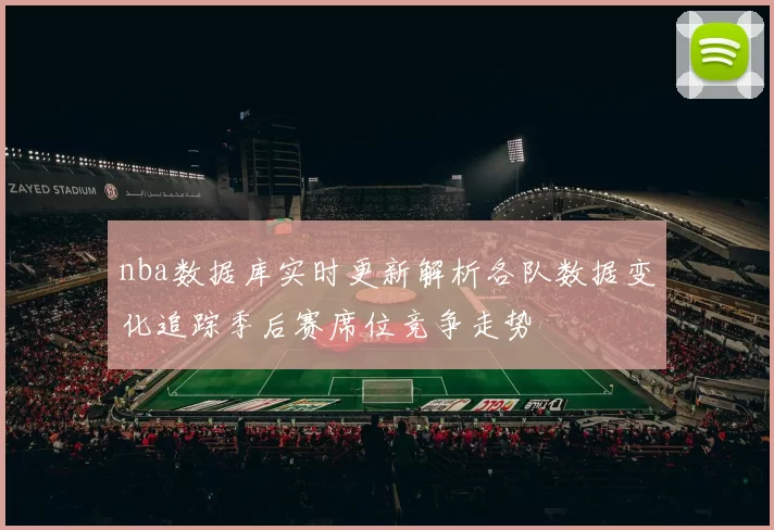 nba数据库实时更新解析各队数据变化追踪季后赛席位竞争走势