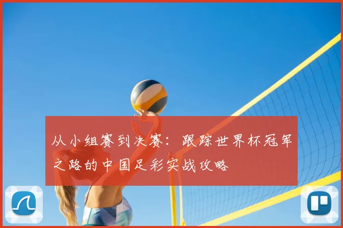 从小组赛到决赛:跟踪世界杯冠军之路的中国足彩实战攻略