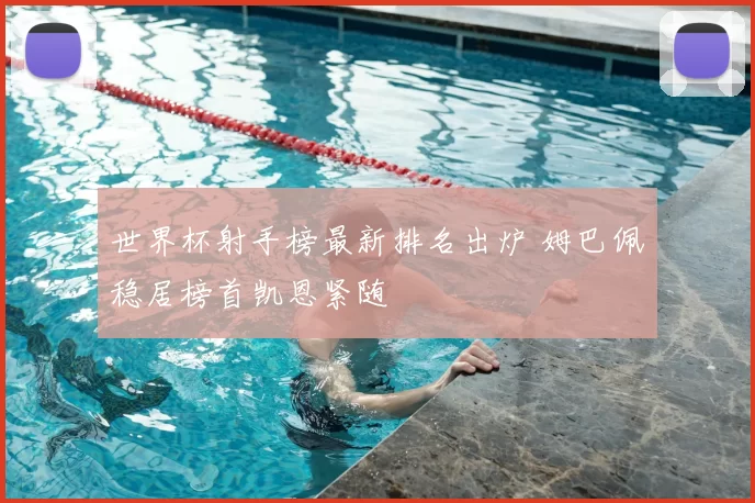世界杯射手榜最新排名出炉 姆巴佩稳居榜首凯恩紧随