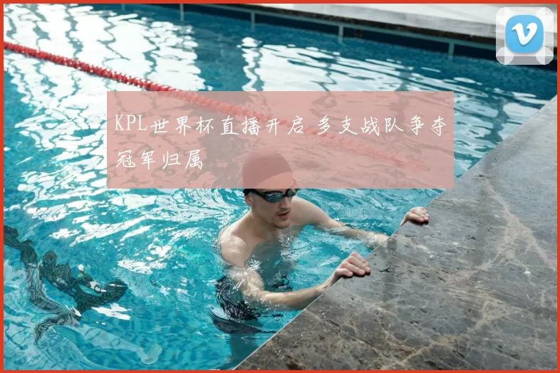 KPL世界杯直播开启 多支战队争夺冠军归属