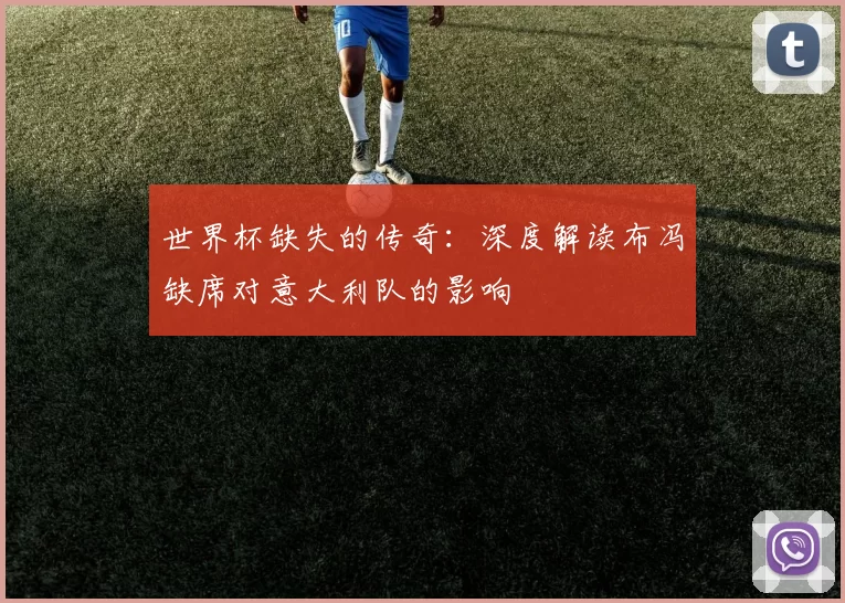世界杯缺失的传奇:深度解读布冯缺席对意大利队的影响