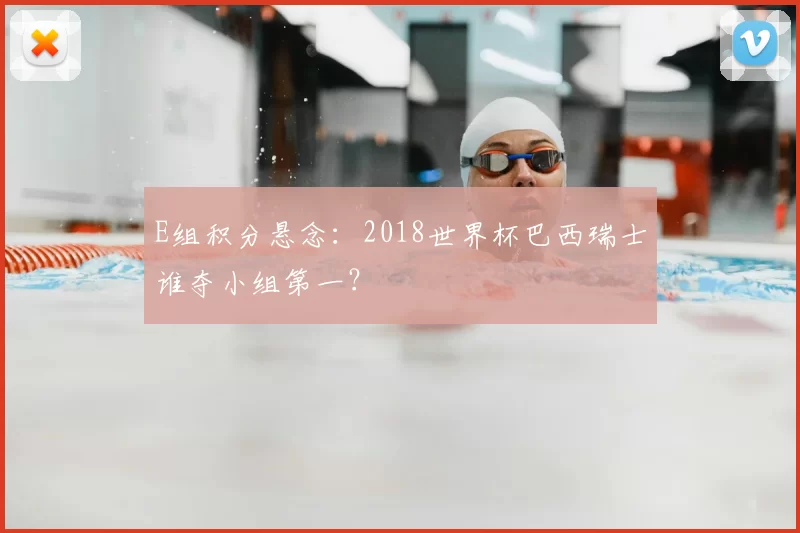 E组积分悬念：2018世界杯巴西瑞士谁夺小组第一？