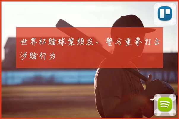 世界杯赌球案频发,警方重拳打击涉赌行为