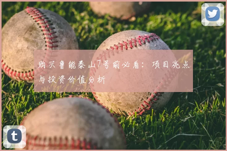 购买鲁能泰山7号前必看：项目亮点与投资价值分析
