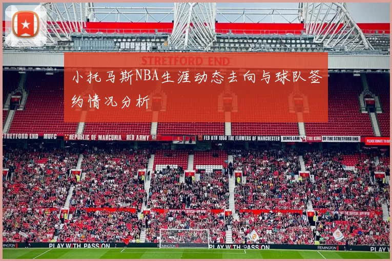 小托马斯NBA生涯动态去向与球队签约情况分析