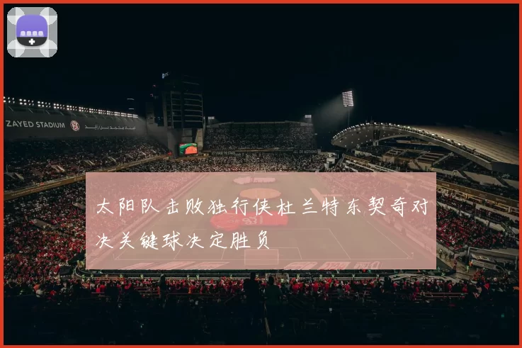 太阳队击败独行侠杜兰特东契奇对决关键球决定胜负
