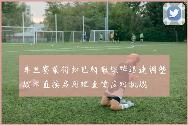 库里赛前得知巴特勒缺阵迅速调整战术直接启用理查德应对挑战