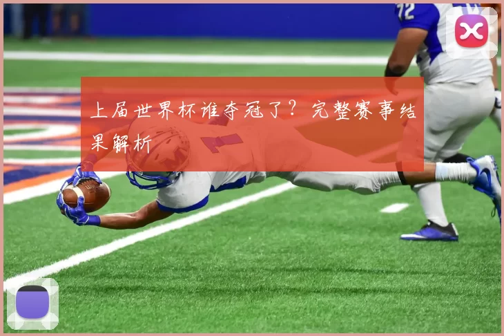 上届世界杯谁夺冠了？完整赛事结果解析