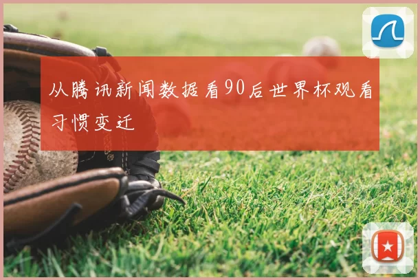 从腾讯新闻数据看90后世界杯观看习惯变迁