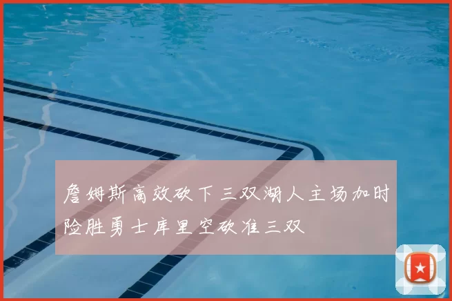 詹姆斯高效砍下三双湖人主场加时险胜勇士库里空砍准三双