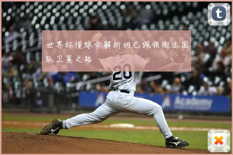 世界杯懂球帝解析姆巴佩领衔法国队卫冕之路