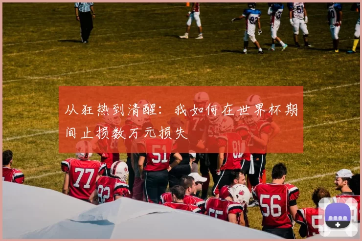 从狂热到清醒：我如何在世界杯期间止损数万元损失