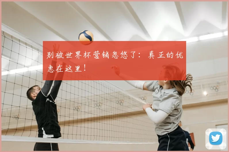 别被世界杯营销忽悠了:真正的优惠在这里!