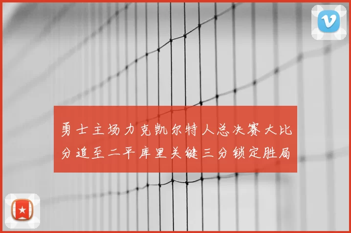 勇士主场力克凯尔特人总决赛大比分追至二平库里关键三分锁定胜局
