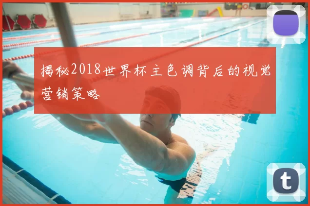 揭秘2018世界杯主色调背后的视觉营销策略