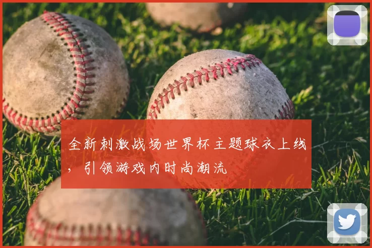 全新刺激战场世界杯主题球衣上线,引领游戏内时尚潮流