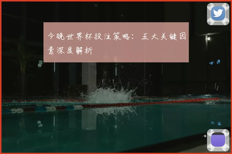 今晚世界杯投注策略:五大关键因素深度解析