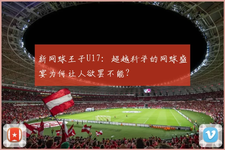 新网球王子U17:超越科学的网球盛宴为何让人欲罢不能?